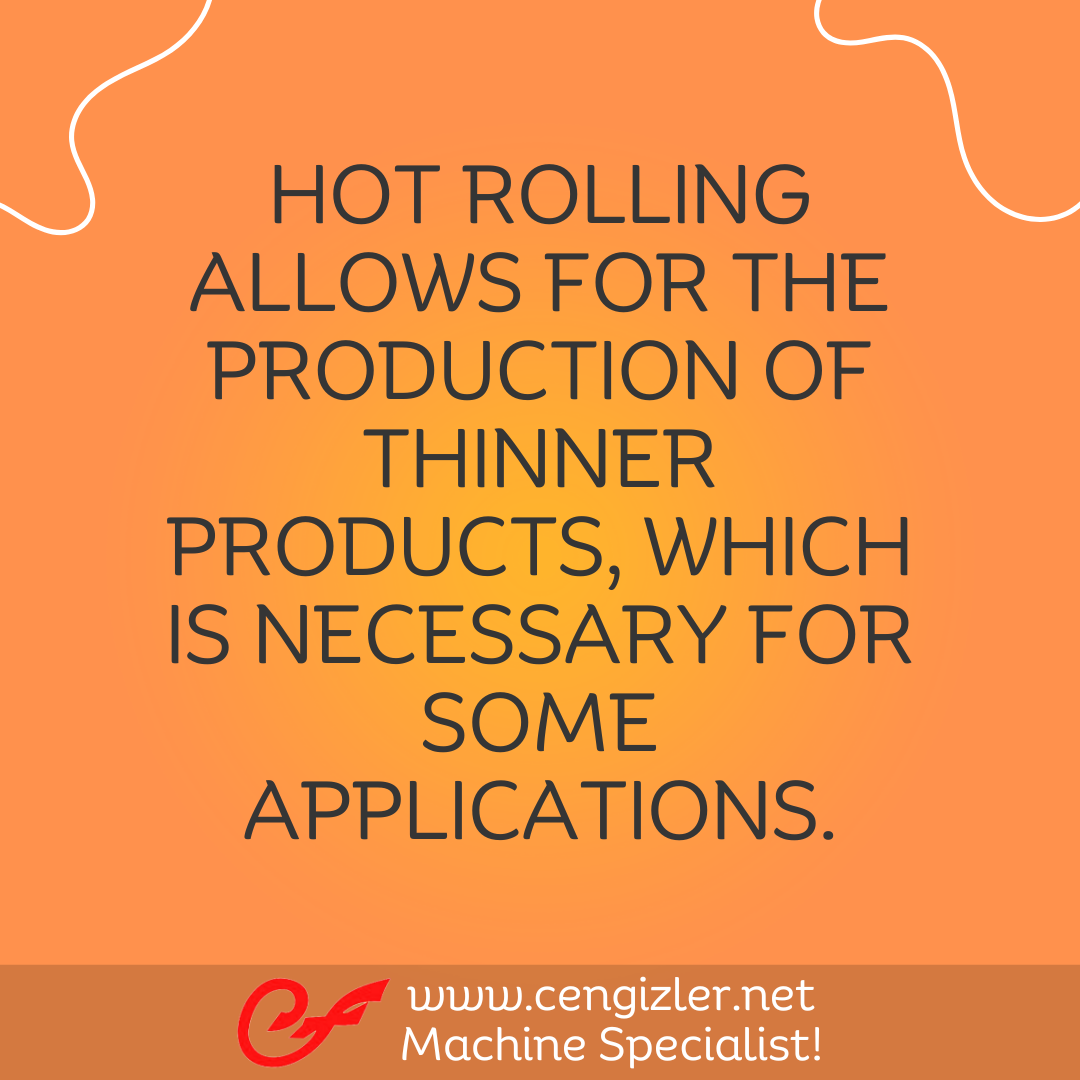3 Hot rolling allows for the production of thinner products, which is necessary for some applications